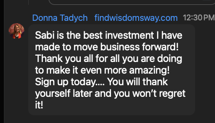 Donna Tadych: Sabi is the best investment I have made to move business forward! Sign up today.... You will thank yourself later and you won't regret it!