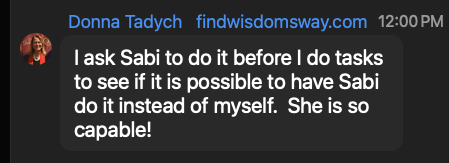 Donna Tadych: I ask Sabi to do it before I do tasks to see if it is possible to have Sabi do it instead of myself. She is so capable!